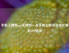 手机上哪些app买球好一点手机上购买足球比赛的APP选择