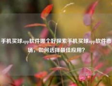 手机买球app软件哪个好探索手机买球app软件市场，如何选择最佳应用？