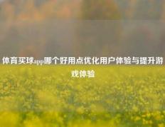 体育买球app哪个好用点优化用户体验与提升游戏体验