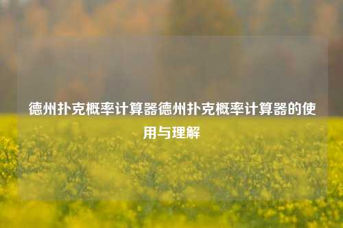 德州扑克概率计算器德州扑克概率计算器的使用与理解