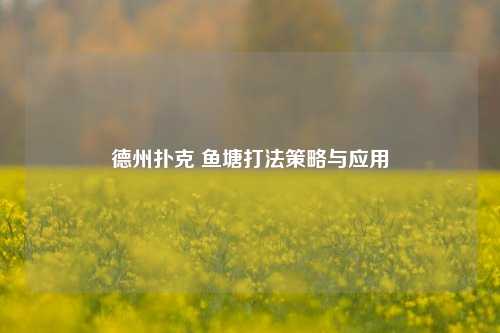 德州扑克 鱼塘打法策略与应用