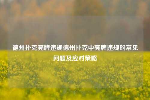 德州扑克亮牌违规德州扑克中亮牌违规的常见问题及应对策略