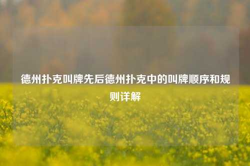 德州扑克叫牌先后德州扑克中的叫牌顺序和规则详解