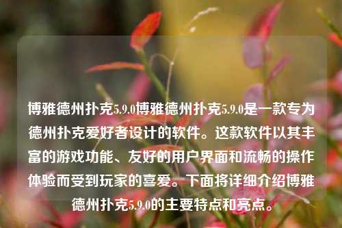 博雅德州扑克5.9.0博雅德州扑克5.9.0是一款专为德州扑克爱好者设计的软件。这款软件以其丰富的游戏功能、友好的用户界面和流畅的操作体验而受到玩家的喜爱。下面将详细介绍博雅德州扑克5.9.0的主要特点和亮点。