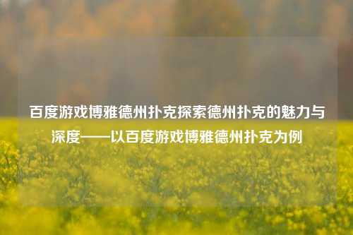 百度游戏博雅德州扑克探索德州扑克的魅力与深度——以百度游戏博雅德州扑克为例