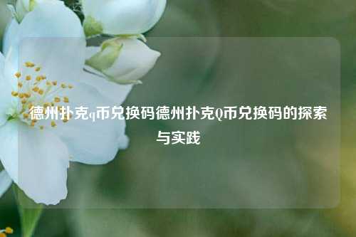 德州扑克q币兑换码德州扑克Q币兑换码的探索与实践