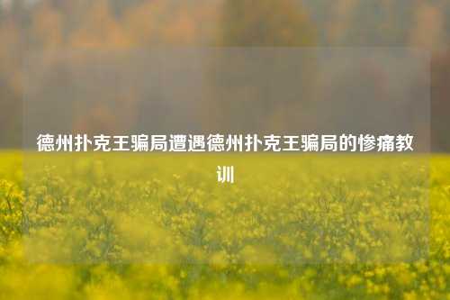 德州扑克王骗局遭遇德州扑克王骗局的惨痛教训