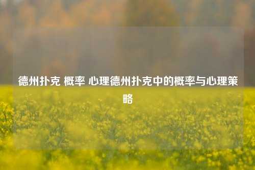 德州扑克 概率 心理德州扑克中的概率与心理策略