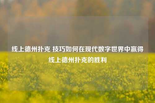 线上德州扑克 技巧如何在现代数字世界中赢得线上德州扑克的胜利