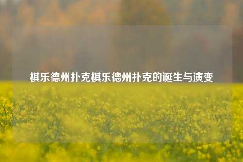 棋乐德州扑克棋乐德州扑克的诞生与演变