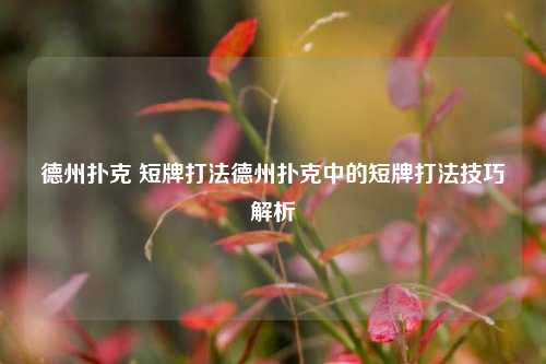 德州扑克 短牌打法德州扑克中的短牌打法技巧解析