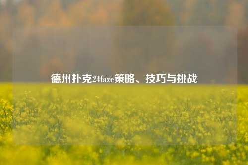 德州扑克24faze策略、技巧与挑战