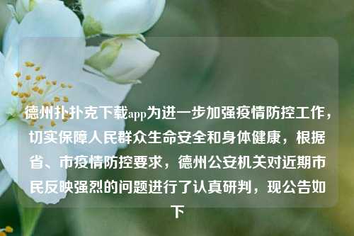 德州扑扑克下载app为进一步加强疫情防控工作，切实保障人民群众生命安全和身体健康，根据省、市疫情防控要求，德州公安机关对近期市民反映强烈的问题进行了认真研判，现公告如下