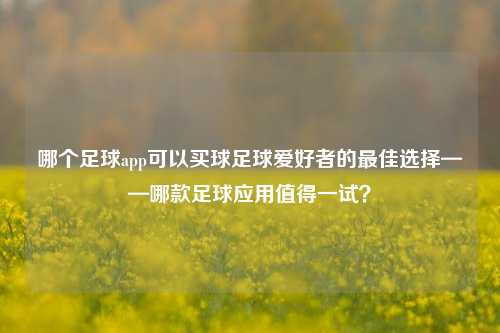哪个足球app可以买球足球爱好者的最佳选择——哪款足球应用值得一试？