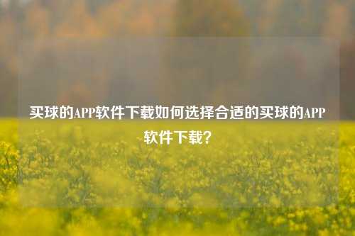 买球的APP软件下载如何选择合适的买球的APP软件下载？