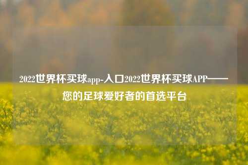 2022世界杯买球app-入口2022世界杯买球APP——您的足球爱好者的首选平台