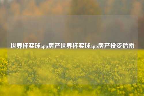世界杯买球app房产世界杯买球app房产投资指南