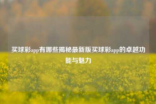 买球彩app有哪些揭秘最新版买球彩app的卓越功能与魅力
