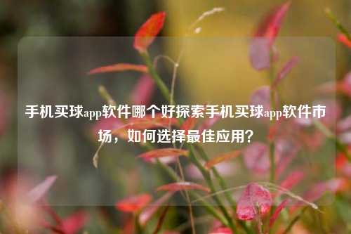 手机买球app软件哪个好探索手机买球app软件市场，如何选择最佳应用？
