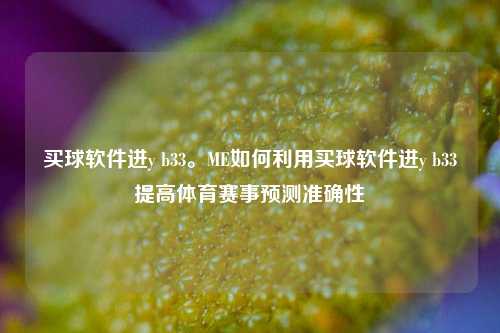买球软件进y b33。ME如何利用买球软件进y b33提高体育赛事预测准确性