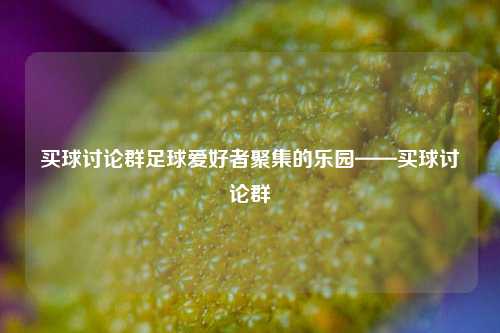买球讨论群足球爱好者聚集的乐园——买球讨论群