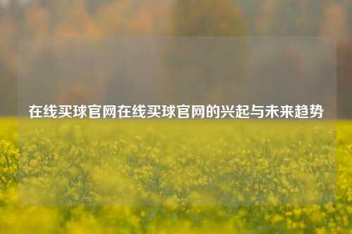 在线买球官网在线买球官网的兴起与未来趋势