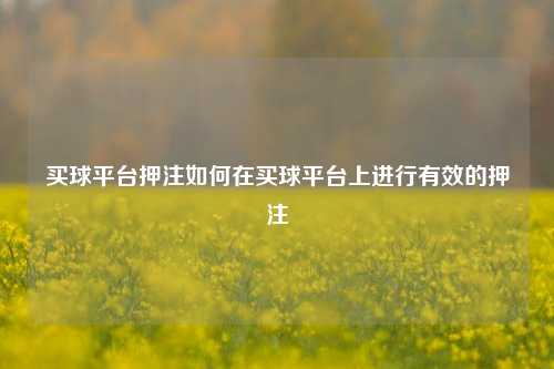 买球平台押注如何在买球平台上进行有效的押注