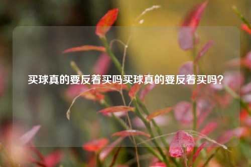 买球真的要反着买吗买球真的要反着买吗？