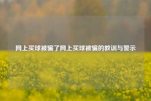 网上买球被骗了网上买球被骗的教训与警示