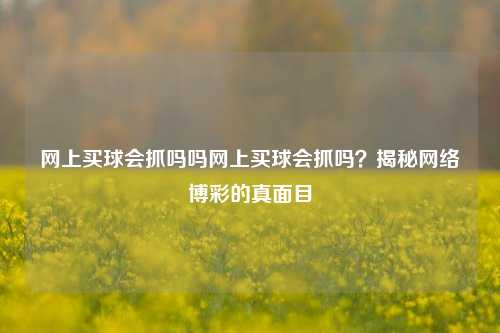 网上买球会抓吗吗网上买球会抓吗？揭秘网络博彩的真面目