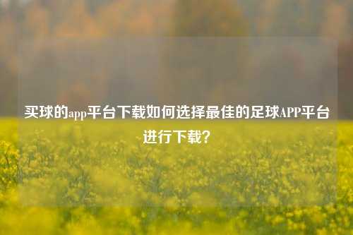 买球的app平台下载如何选择最佳的足球APP平台进行下载？