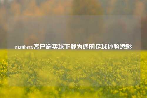 manbetx客户端买球下载为您的足球体验添彩