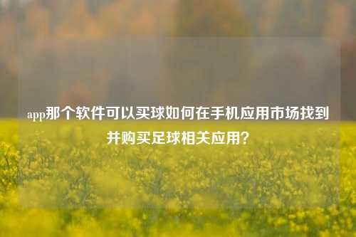 app那个软件可以买球如何在手机应用市场找到并购买足球相关应用？
