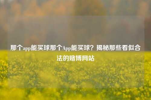 那个app能买球那个App能买球？揭秘那些看似合法的赌博网站