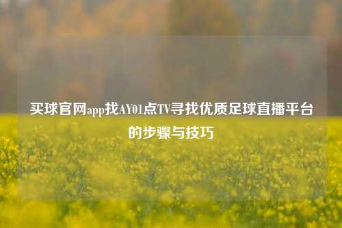 买球官网app找AY01点TV寻找优质足球直播平台的步骤与技巧