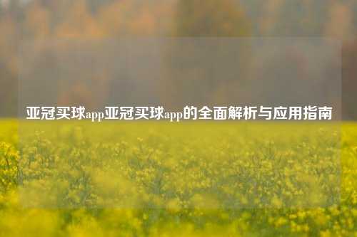 亚冠买球app亚冠买球app的全面解析与应用指南